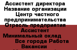 Ассистент директора › Название организации ­ Центр частного предпринимательства › Отрасль предприятия ­ Ассистент › Минимальный оклад ­ 23 000 - Все города Работа » Вакансии   . Мурманская обл.,Оленегорск г.